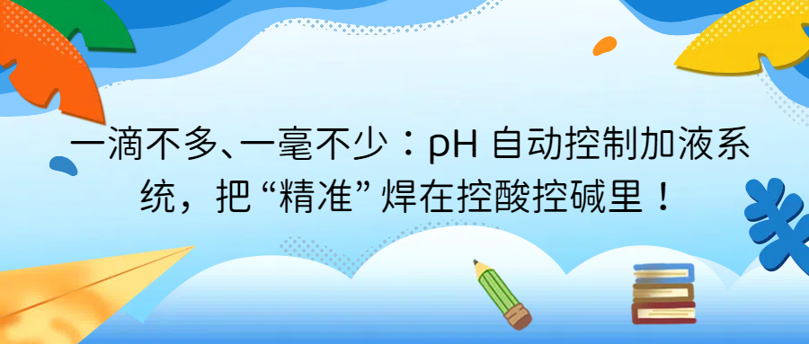 一滴不多、一毫不少：pH 自動控制加液系統(tǒng)，把 &ldquo;精準&rdquo; 焊在控酸控堿里